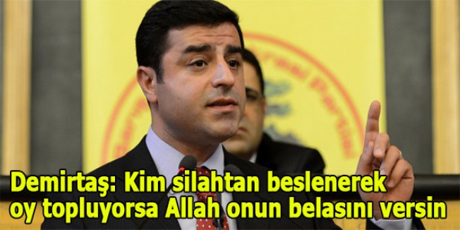 'Kim silahtan beslenerek oy topluyorsa Allah onun belasını versin'