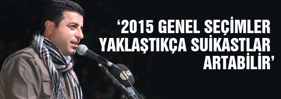 DEMİRTAŞ; SUİKASTLAR ARTABİLİR