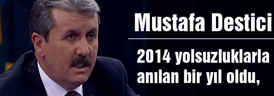 Destici; 2014 yolsuzluklarla anılan bir yıl oldu