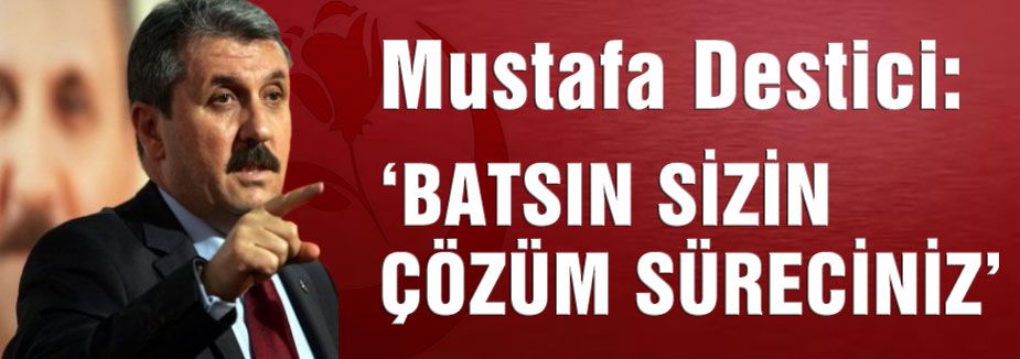 DESTİCİ: BATSIN ÇÖZÜM SÜRECİNİZ!