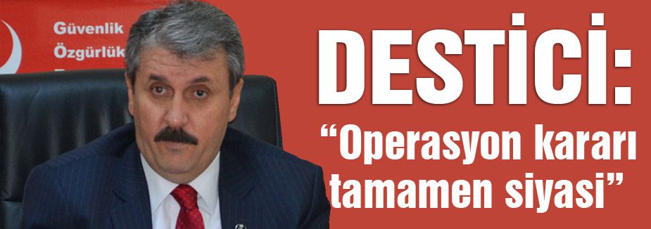 Destici; Operasyon kararının tamamen siyasi