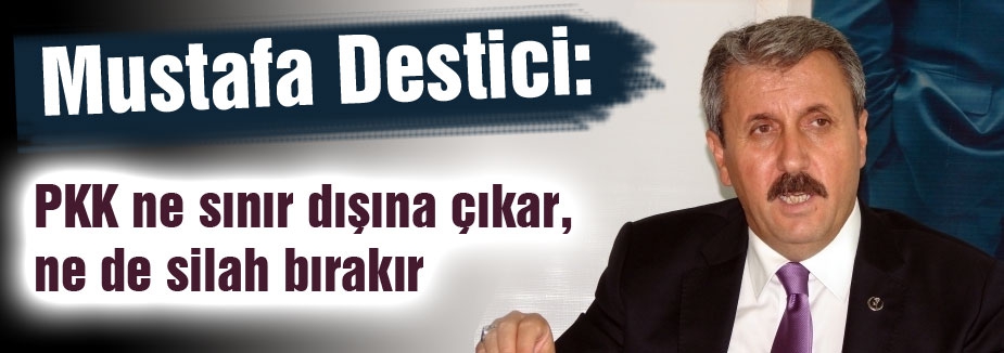 Destici: PKK ne sınır dışına çıkar, ne de silah bırakır