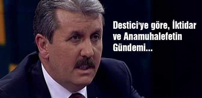 Destici'ye göre, İktidar ve Anamuhalefetin Gündemi...