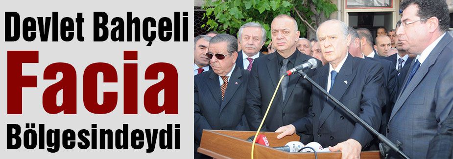 Devlet Bahçeli Facia Bölgesindeydi