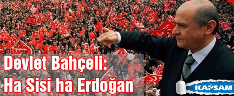 Devlet Bahçeli: Ha Sisi ha Erdoğan