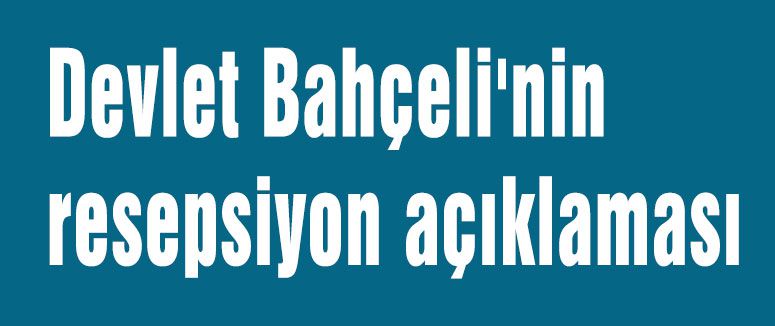 Devlet Bahçeli'nin resepsiyon açıklaması