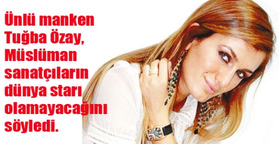 Dinimizden dolayı dünya starı olamayız!