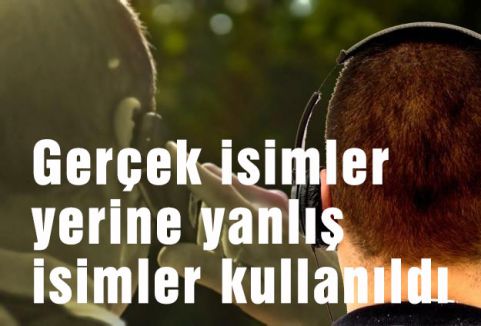 Dinlemelerde Gerçek isimler yerine yanlış isimler kullanılmış