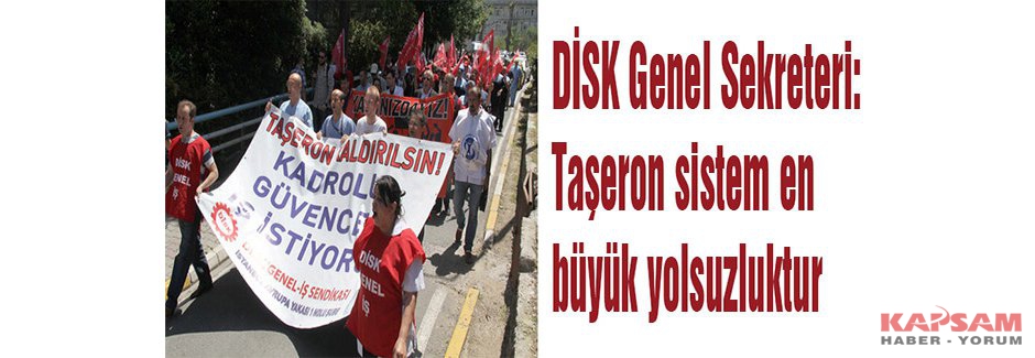 DİSK Genel Sekreteri: Taşeron sistem en büyük yolsuzluktur