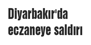 Diyarbakır'da eczaneye saldırı