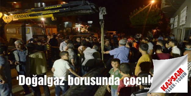 'Doğalgaz borusunda çocuk var'