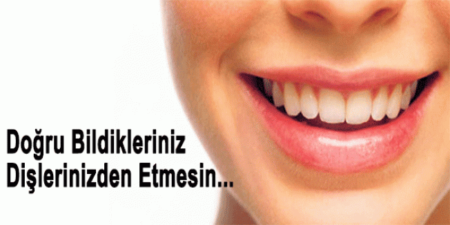 Doğru Bildikleriniz Dişlerinizden Etmesin...