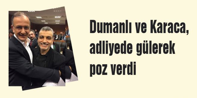 Dumanlı ve Karaca, adliyede gülerek poz verdi