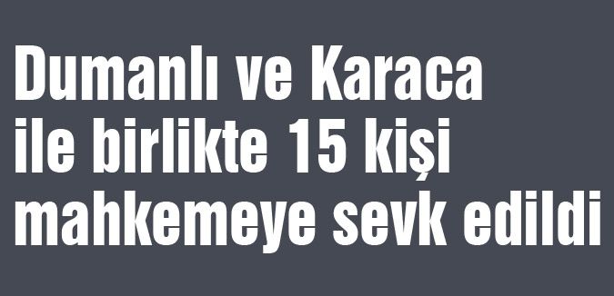 Dumanlı ve Karaca mahkemeye sevkedildi