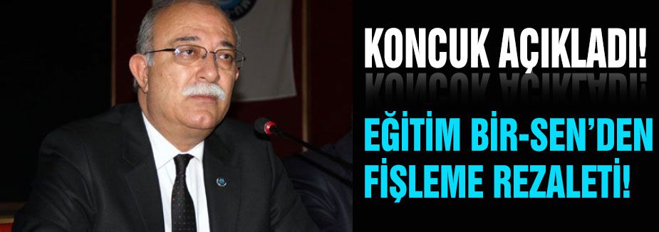 KONCUK AÇIKLADI: EĞİTİM BİR-SEN’DEN FİŞLEME REZALETİ!