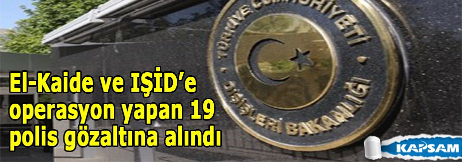 El-Kaide ve IŞİD’e operasyon yapan 19 polis gözaltına alındı