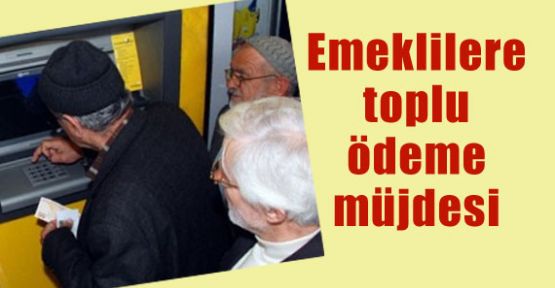 Emeklilere Toplu Ödeme Müjdesi