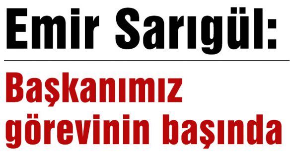 Emir Sarıgül: Başkanımız görevinin başında
