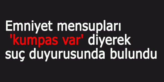 Emniyet'ten 'Kumpas Var' Suç Duyurusu