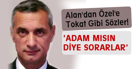 Engin Alan: 'Adam mısın diye sorarlar'