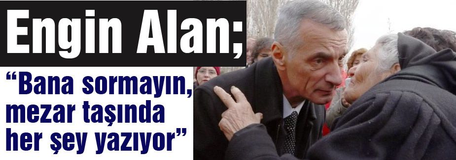 Engin Alan; “Bana sormayın, mezar taşında her şey yazıyor”