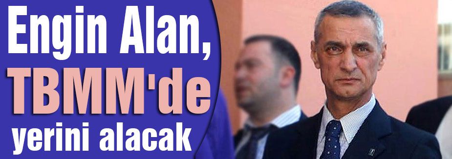 Engin Alan, TBMM'de yerini alacak
