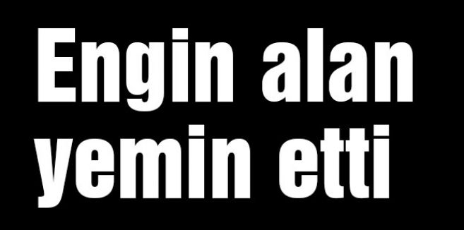 Engin alan yemin etti