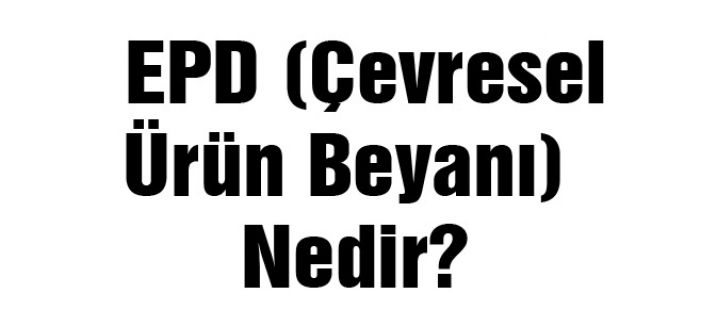 EPD (Çevresel Ürün Beyanı) Nedir?