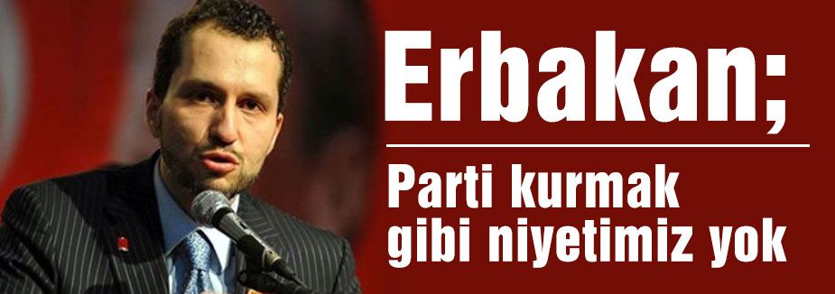 Erbakan;Parti kurmak gibi niyetimiz yok