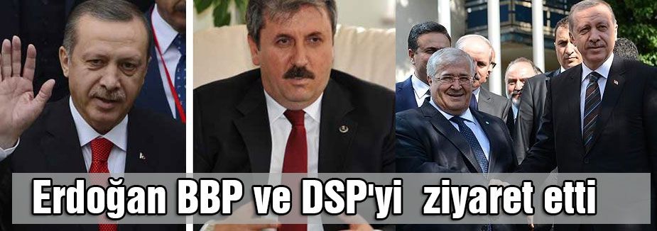 Erdoğan BBP ve DSP'yi ziyaret etti