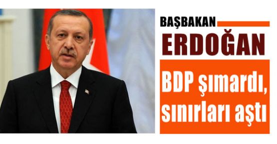Erdoğan: BDP şımardı, sınırları aştı