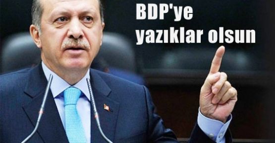 Erdoğan: BDP'ye yazıklar olsun!