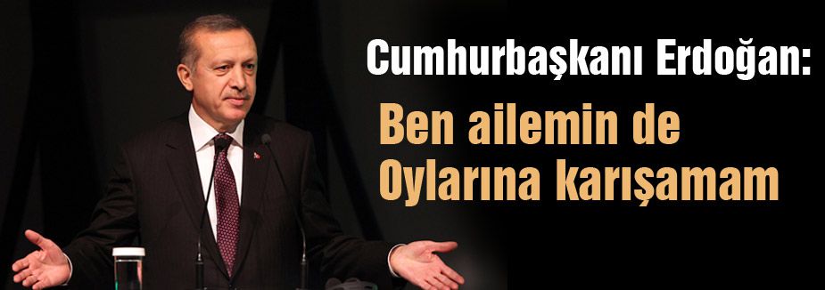Erdoğan: Ben ailemin de oylarına karışamam