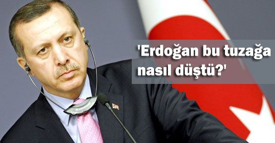 'Erdoğan bu tuzağa nasıl düştü?'