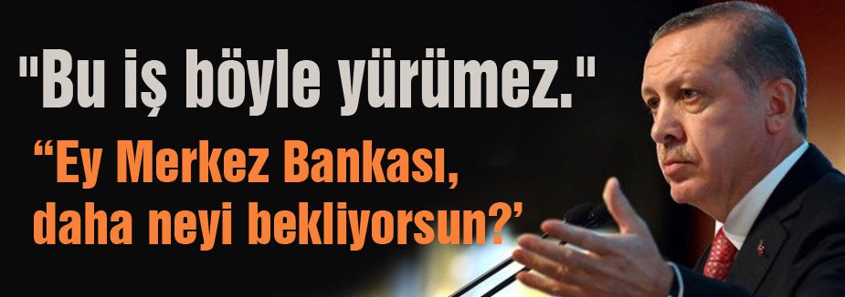 Erdoğan: Ey Merkez Bankası, neyi bekliyorsun?