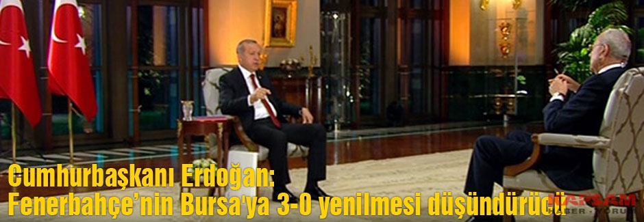 Erdoğan: Fenerbahçe’nin Bursa'ya 3-0 yenilmesi düşündürücü