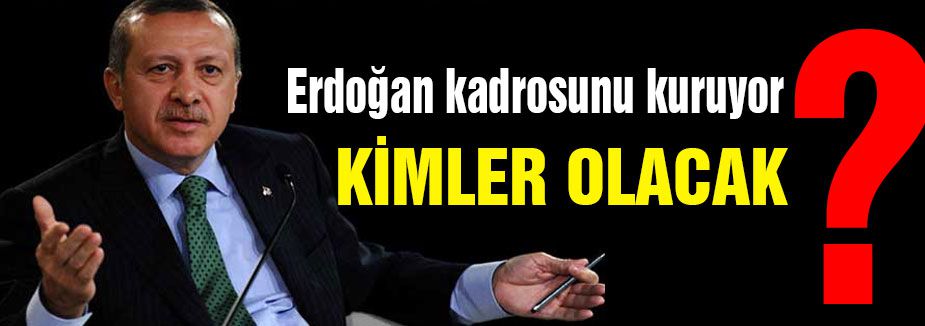 Erdoğan kadrosunu kuruyor