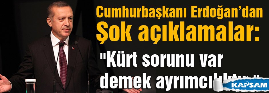 Erdoğan: Kürt sorunu var demek ayrımcılıktır