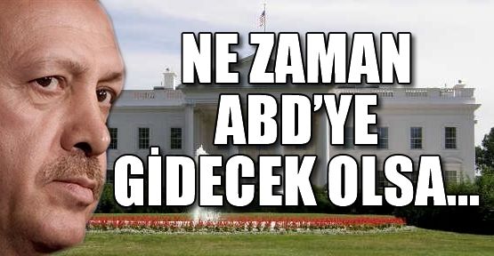 Erdoğan Ne Zaman ABD'ye Gidecek Olsa...