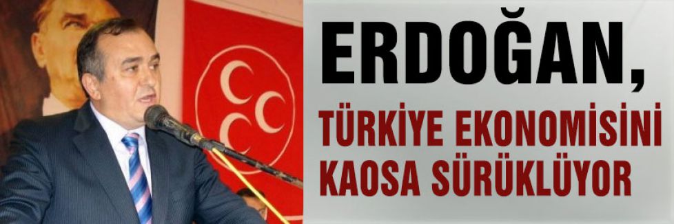 ERDOĞAN, TÜRKİYE EKONOMİSİNİ KAOSA SÜRÜKLÜYOR