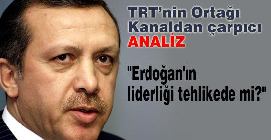 ''Erdoğan'ın liderliği tehlikede mi?''
