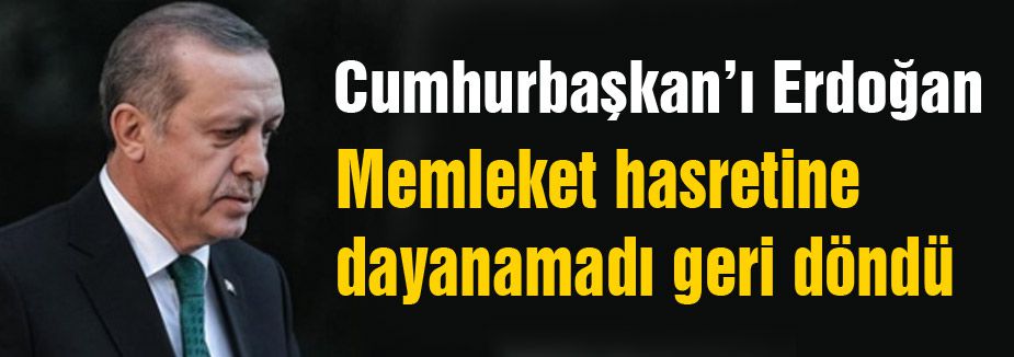 Erdoğan'ın Memleket Hasreti...