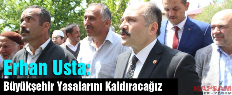 Erhan usta: Büyükşehir Yasalarını Kaldıracağız