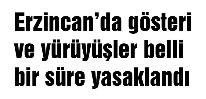 Erzincan’da gösteri ve yürüyüşler yasaklandı