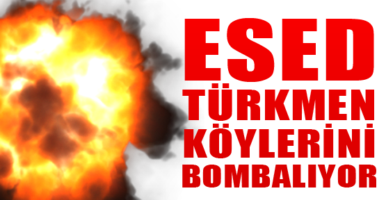 Esed, Türkmen Köylerini Bombalıyor