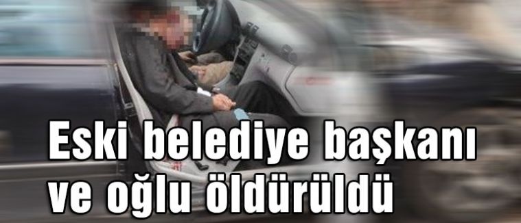 Eski belediye başkanı ve oğlu öldürüldü