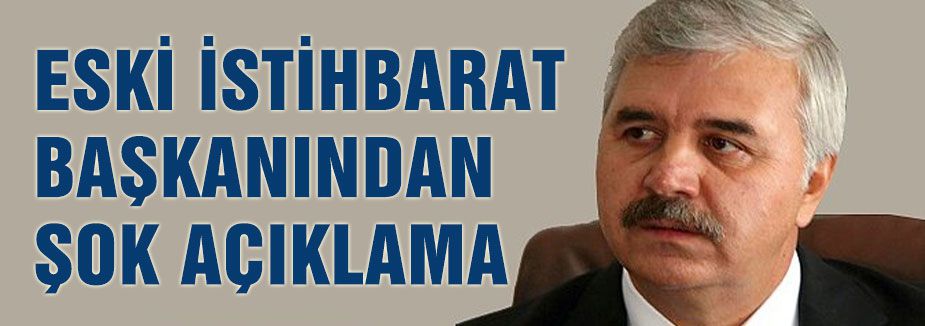 ESKİ İSTİHBARAT BAŞKANINDAN ŞOK AÇIKLAMA