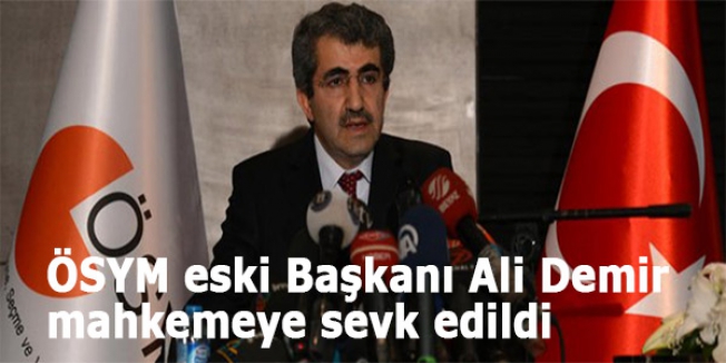 Eski ÖSYM Başkanı Ali Demir mahkemeye sevk edildi