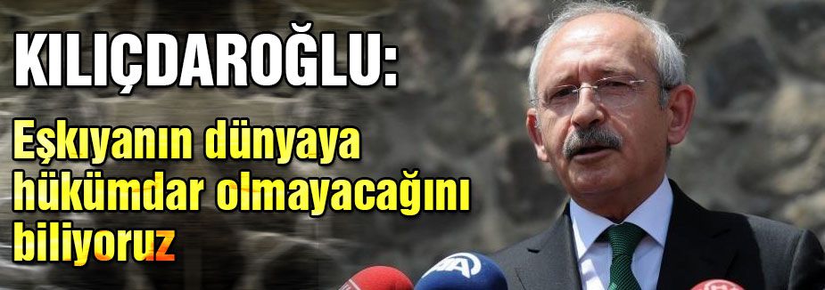 Eşkıyanın dünyaya hükümdar olmayacağını biliyoruz