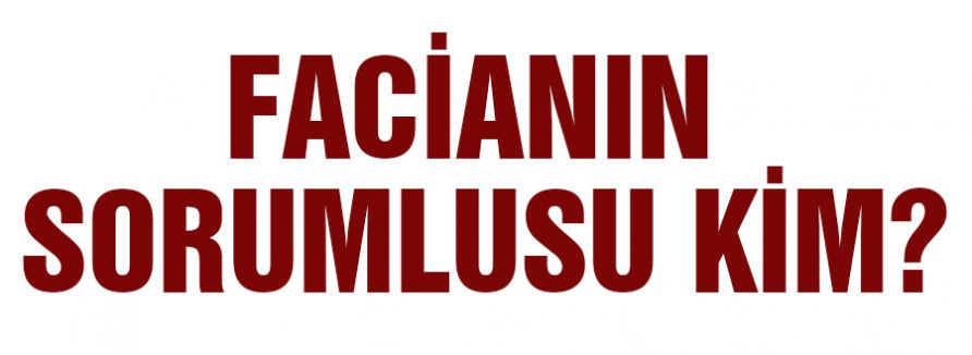 FACİANIN SORUMLUSU KİM?